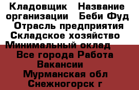 Кладовщик › Название организации ­ Беби Фуд › Отрасль предприятия ­ Складское хозяйство › Минимальный оклад ­ 1 - Все города Работа » Вакансии   . Мурманская обл.,Снежногорск г.